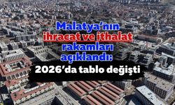 Malatya’nın ihracat ve ithalat rakamları açıklandı: 2026’da tablo değişti