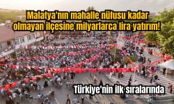 Malatya'nın mahalle nüfusu kadar olmayan ilçesine milyarlarca lira yatırım! Türkiye'nin ilk sıralarında