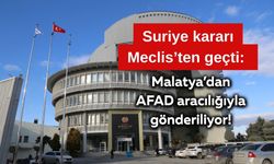 Suriye kararı Meclis’ten geçti: Malatya’dan AFAD aracılığıyla gönderiliyor!