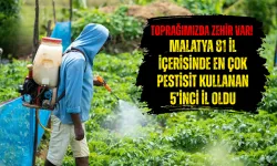 Toprağımızda zehir var! Malatya 81 il içerisinde en çok pestisit kullanan 5’inci il oldu