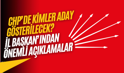 CHP’de kimler aday gösterilecek? İl Başkanı'ndan önemli açıklamalar