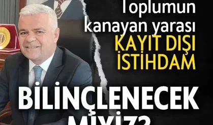 Toplumun kanayan yarası kayıt dışı istihdam Bilinçlenecek miyiz?