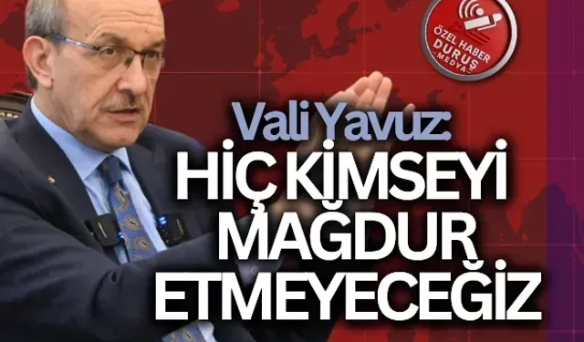 Vali Yavuz: Hiç kimseyi mağdur etmeyeceğiz