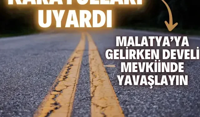 Karayolları uyardı: Malatya’ya gelirken Develi mevkiinde yavaşlayın