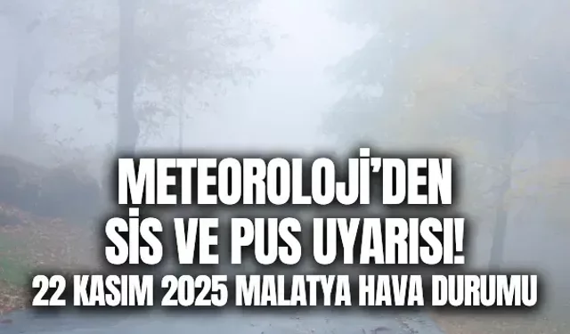 Meteoroloji’den sis ve pus uyarısı! 22 Kasım 2025 Malatya hava durumu