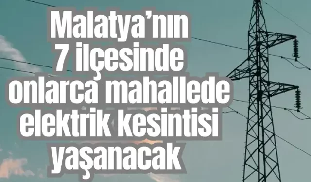 Malatya’nın 7 ilçesinde onlarca mahallede elektrik kesintisi yaşanacak | 29 Kasım 2025 Malatya elektrik kesintileri