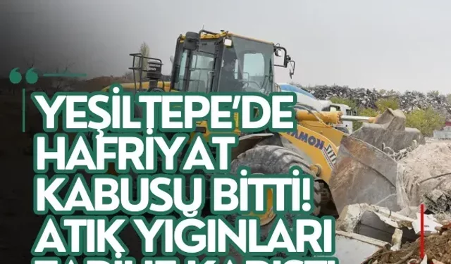 Yeşiltepe’de hafriyat kabusu bitti! Atık yığınları tarihe karıştı