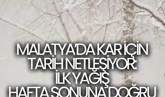 Malatya’da kar için tarih netleşiyor: İlk yağış hafta sonuna doğru