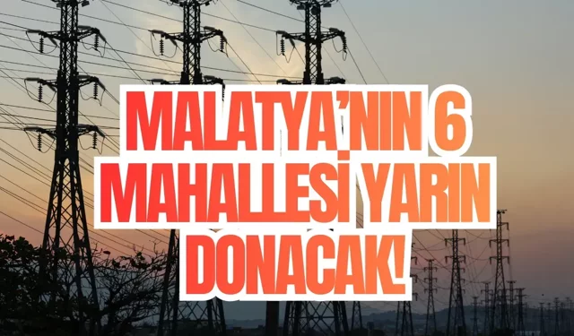 Malatya’nın 6 mahallesi yarın donacak!