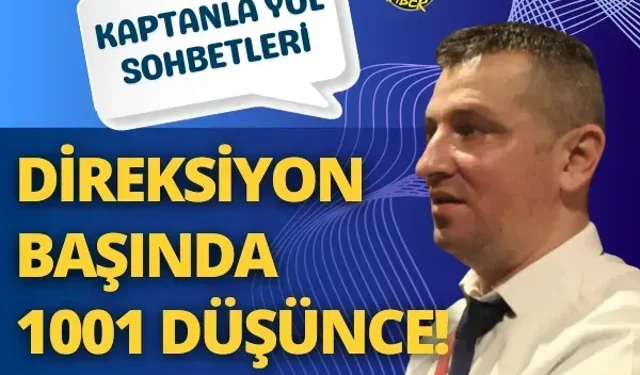 Kaptanla yol sohbetleri: Direksiyon başında 1001 düşünce!