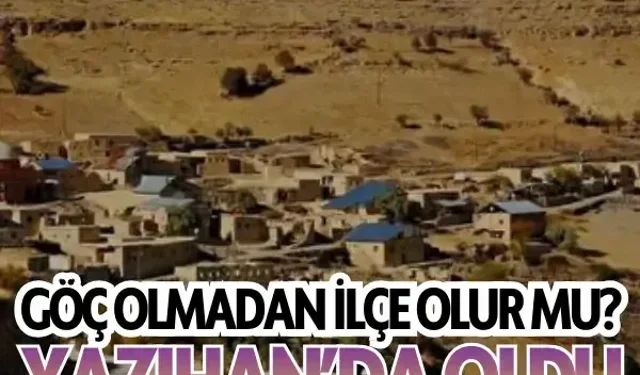 Göç olmadan ilçe olur mu? Yazıhan’da oldu