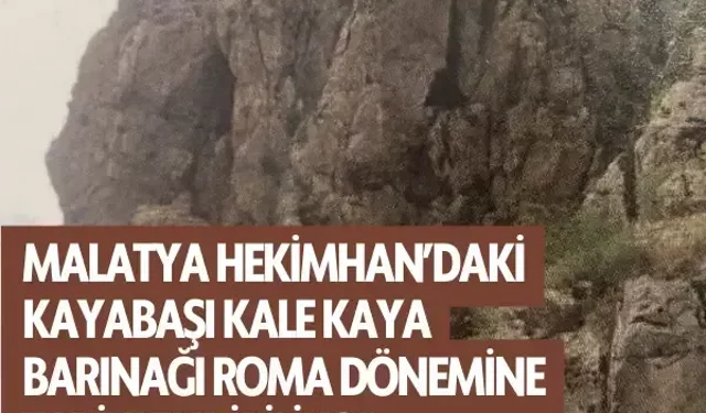 Malatya Hekimhan’daki kayabaşı kale kaya barınağı Roma dönemine tarihlendiriliyor