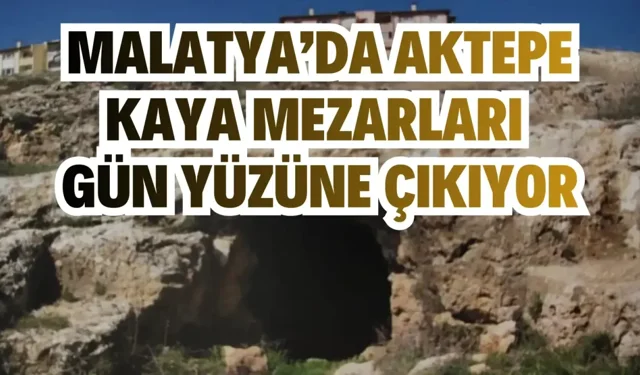 Malatya’da Aktepe Kaya Mezarları gün yüzüne çıkıyor