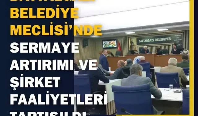Battalgazi Belediye Meclisi’nde sermaye artırımı ve şirket faaliyetleri tartışıldı