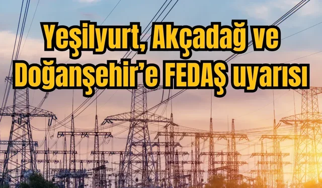 Yeşilyurt, Akçadağ ve Doğanşehir’e FEDAŞ uyarısı