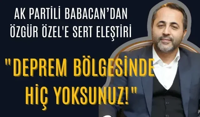 AK Partili Babacan’dan Özgür Özel'e sert eleştiri: "Deprem bölgesinde hiç yoksunuz!"