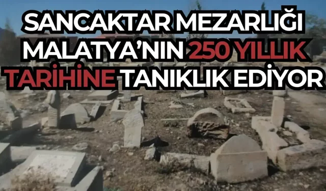 Sancaktar Mezarlığı Malatya’nın 250 yıllık tarihine tanıklık ediyor