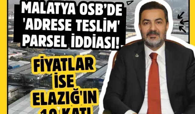 Malatya OSB’de 'adrese teslim' parsel iddiası! Fiyatlar ise Elazığ'ın 10 katı