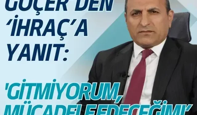 Göçer’den ‘İhraç’a yanıt: 'Gitmiyorum, mücadele edeceğim!’