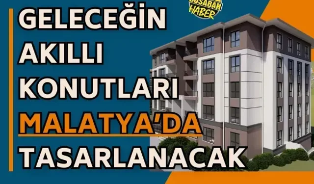 Geleceğin akıllı konutları Malatya’da tasarlanacak