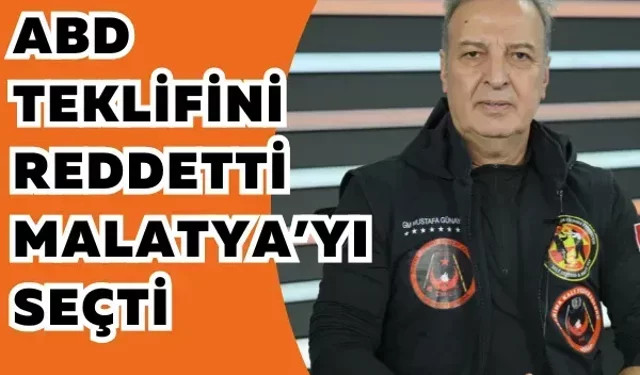 ABD teklifini reddetti, Malatya’yı seçti