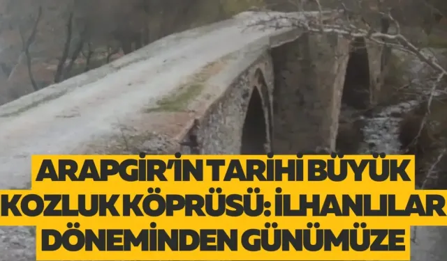 Arapgir’in tarihi Büyük Kozluk Köprüsü: İlhanlılar döneminden günümüze