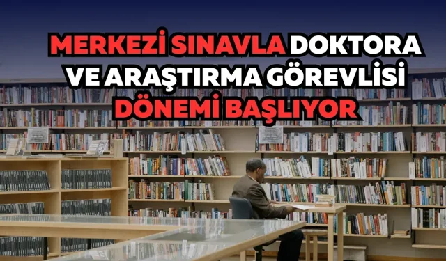 Merkezi sınavla doktora ve araştırma görevlisi dönemi başlıyor