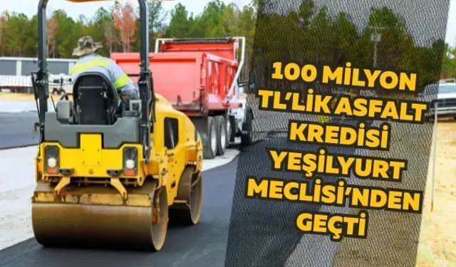 100 milyon TL’lik asfalt kredisi Yeşilyurt Meclisi’nden geçti