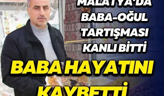Malatya’da baba-oğul tartışması kanlı bitti! Baba hayatını kaybetti