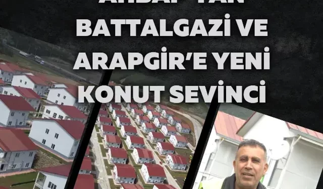 Ahbap’tan Battalgazi ve Arapgir’e yeni konut sevinci