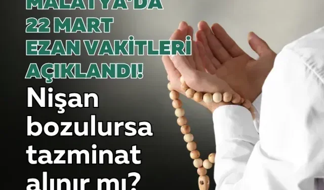 Malatya’da 22 Mart ezan vakitleri açıklandı! Nişan bozulursa tazminat alınır mı?