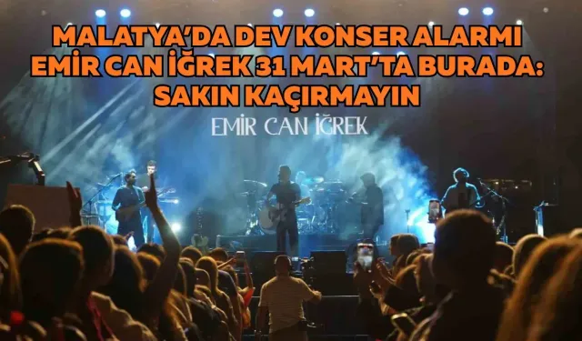 Malatya’da dev konser alarmı Emir Can İğrek 31 Mart’ta burada: Sakın kaçırmayın