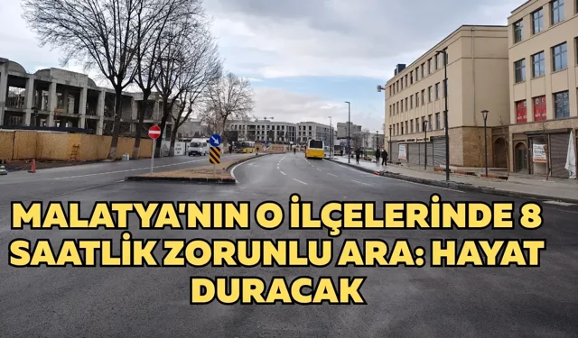 Malatya'nın o ilçelerinde 8 saatlik zorunlu ara: Hayat duracak