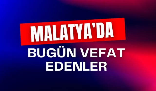Malatya’da bugün kaç kişi vefat etti?