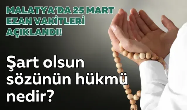25 Mart 2026 Malatya ezan vakitleri ve Şart olsun sözünün hükmü