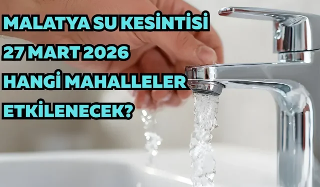Malatya su kesintisi 27 Mart 2026: Hangi mahalleler etkilenecek?