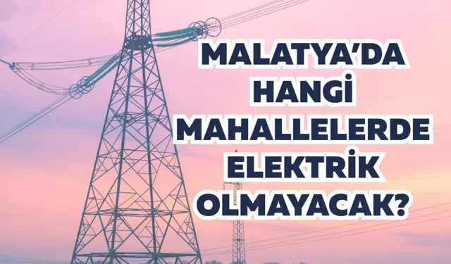 Malatya’da hangi mahallelerde elektrik olmayacak?