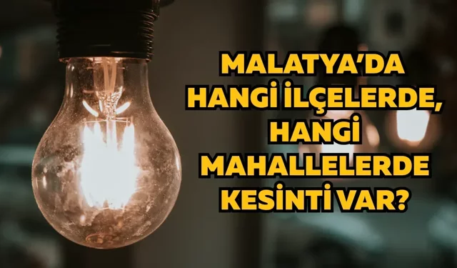 Malatya’da hangi ilçelerde, hangi mahallelerde kesinti var?