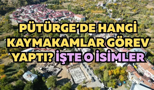 Pütürge’de hangi kaymakamlar görev yaptı? İşte o isimler