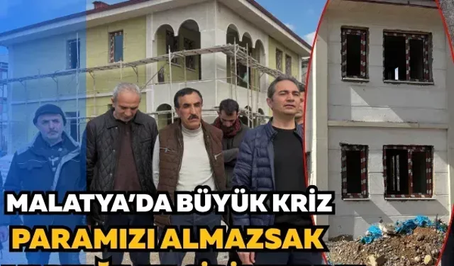 Malatya’da büyük kriz: Paramızı almazsak yaptığımız gibi yıkarız