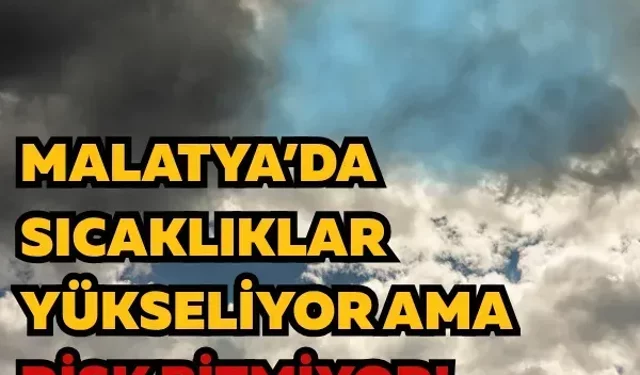 Malatya’da sıcaklıklar yükseliyor ama risk bitmiyor