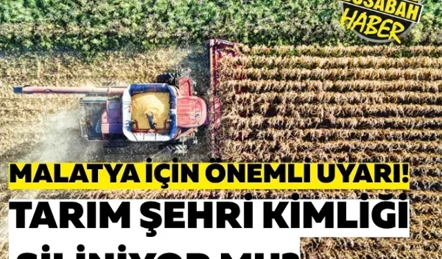 Malatya için önemli uyarı! Tarım şehri kimliği siliniyor mu?