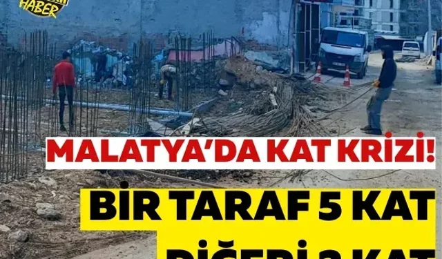 Malatya’da kat krizi! Bir taraf 5 kat, diğeri 2 kat