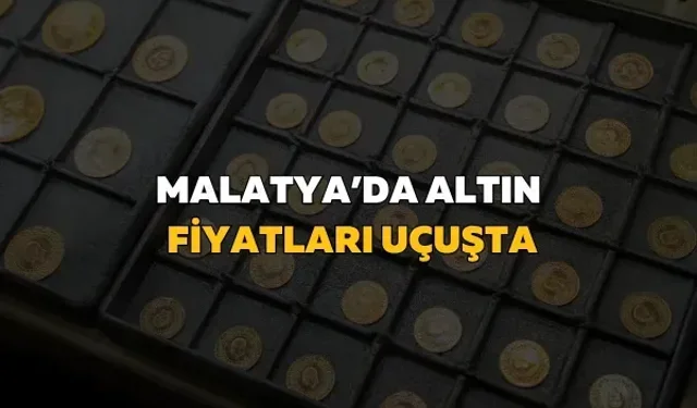 Malatya’da altın fiyatları uçuşta