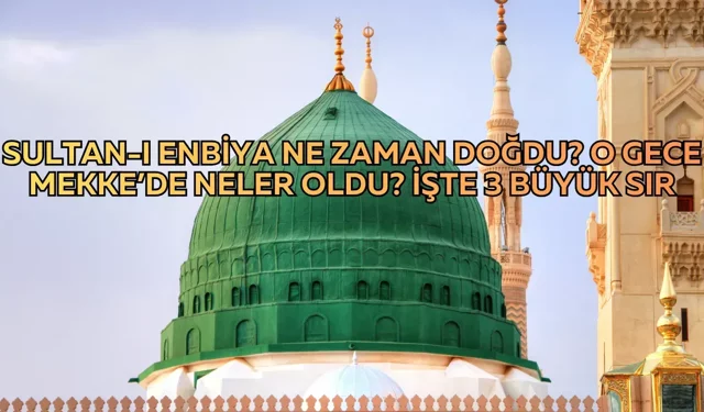 Sultan-ı Enbiya ne zaman doğdu? O gece Mekke’de neler oldu? İşte 3 büyük sır