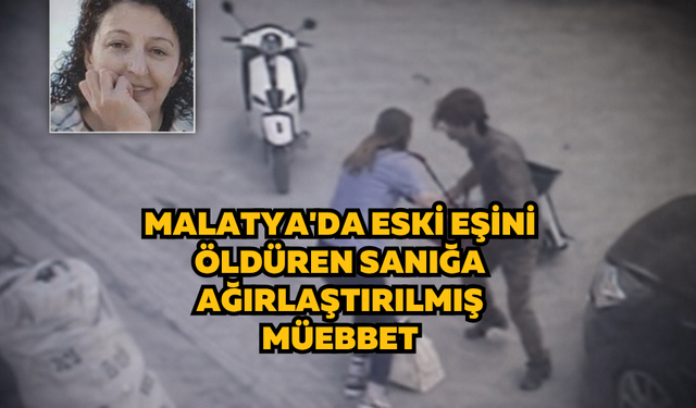 Malatya'da eski eşini öldüren sanığa indirimsiz ağırlaştırılmış müebbet