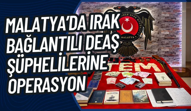Malatya’da Irak bağlantılı DEAŞ şüphelilerine operasyon