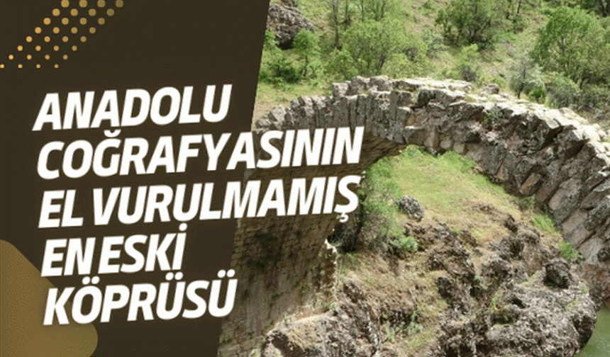 Anadolu coğrafyasının el vurulmamış en eski köprüsü