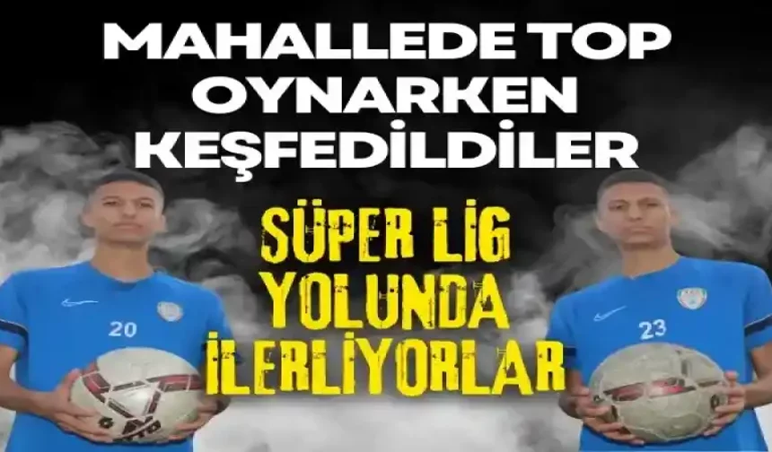 Mahallede top oynarken keşfedildiler Süper Lig yolunda ilerliyorlar