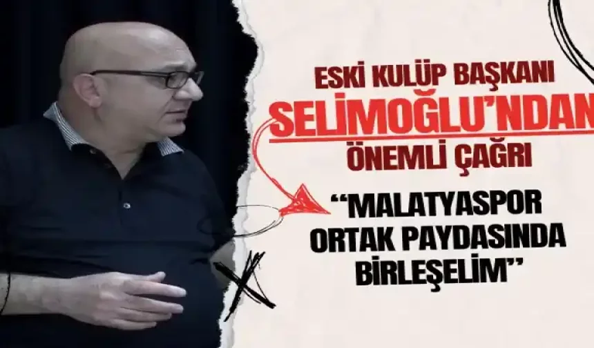 Eski Kulüp Başkanı Selimoğlu’ndan önemli çağrı “Malatyaspor ortak paydasında birleşelim”